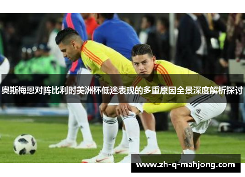奥斯梅恩对阵比利时美洲杯低迷表现的多重原因全景深度解析探讨 奥斯梅恩对阵比利时美洲杯低迷表现的多重原因全景深度解析探讨