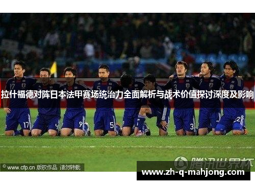 拉什福德对阵日本法甲赛场统治力全面解析与战术价值探讨深度及影响