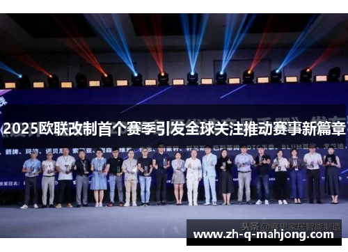 2025欧联改制首个赛季引发全球关注推动赛事新篇章 2025欧联改制首个赛季引发全球关注推动赛事新篇章