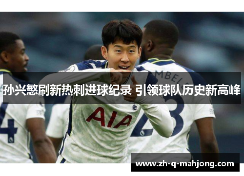 孙兴慜刷新热刺进球纪录 引领球队历史新高峰 孙兴慜刷新热刺进球纪录 引领球队历史新高峰