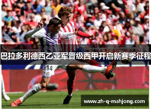 巴拉多利德西乙亚军晋级西甲开启新赛季征程
