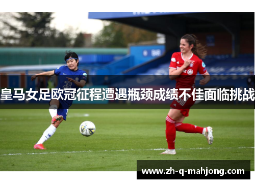 皇马女足欧冠征程遭遇瓶颈成绩不佳面临挑战 皇马女足欧冠征程遭遇瓶颈成绩不佳面临挑战