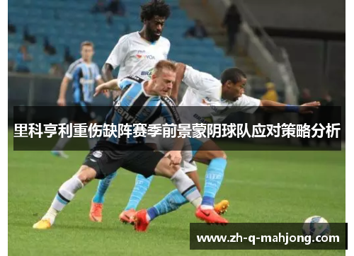 里科亨利重伤缺阵赛季前景蒙阴球队应对策略分析