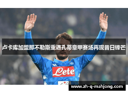 卢卡库加盟那不勒斯重遇孔蒂意甲赛场再现昔日锋芒