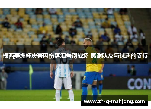 梅西美洲杯决赛因伤落泪告别战场 感谢队友与球迷的支持
