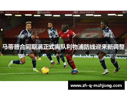 马蒂普合同期满正式离队利物浦防线迎来新调整 马蒂普合同期满正式离队利物浦防线迎来新调整