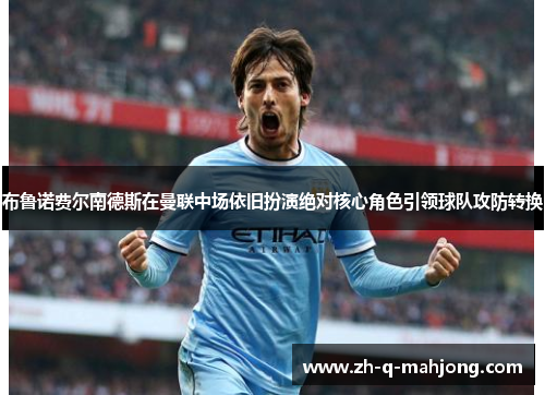 布鲁诺费尔南德斯在曼联中场依旧扮演绝对核心角色引领球队攻防转换