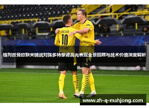 格列兹曼欧联关键战对阵多特蒙德高光表现全景回顾与战术价值深度解析 格列兹曼欧联关键战对阵多特蒙德高光表现全景回顾与战术价值深度解析