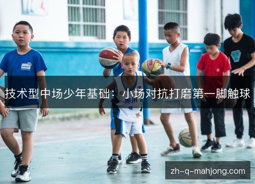 技术型中场少年基础：小场对抗打磨第一脚触球